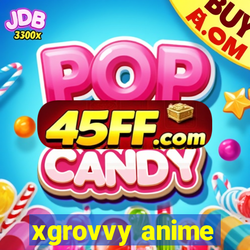 xgrovvy anime